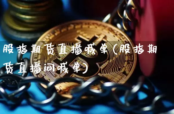 股指期货直播喊单(股指期货直播间喊单)_https://www.lclxwz.com_大商所_第1张