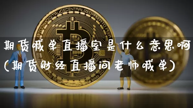 期货喊单直播室是什么意思啊(期货财经直播间老师喊单)_https://www.lclxwz.com_中金所_第1张
