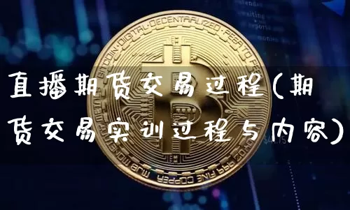 直播期货交易过程(期货交易实训过程与内容)_https://www.lclxwz.com_大商所_第1张