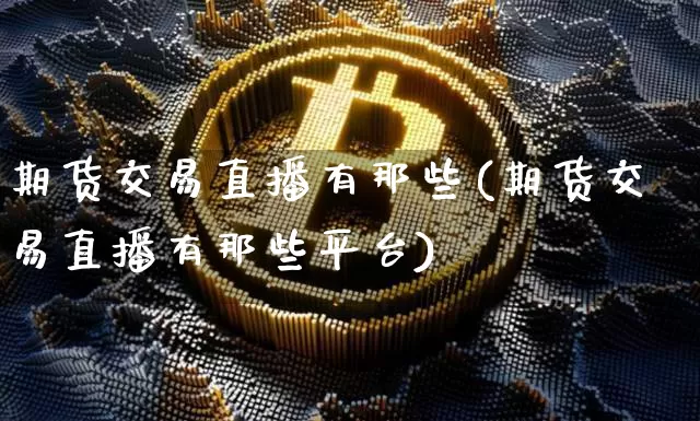 期货交易直播有那些(期货交易直播有那些平台)_https://www.lclxwz.com_上期所_第1张