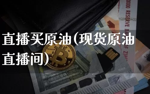 直播买原油(现货原油直播间)_https://www.lclxwz.com_上期能源_第1张