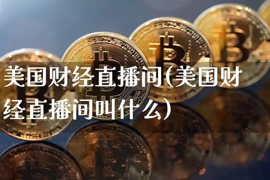 美国财经直播间(美国财经直播间叫什么)_https://www.lclxwz.com_郑商所_第1张