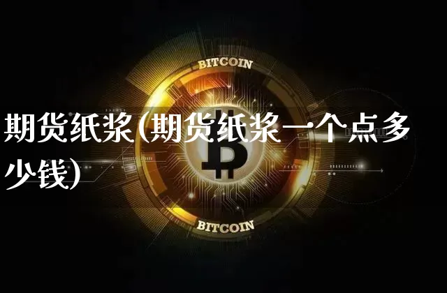 期货纸浆(期货纸浆一个点多少钱)_https://www.lclxwz.com_大商所_第1张