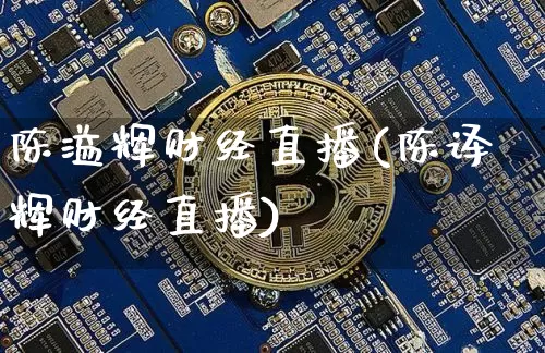 陈溢辉财经直播(陈译辉财经直播)_https://www.lclxwz.com_上期能源_第1张