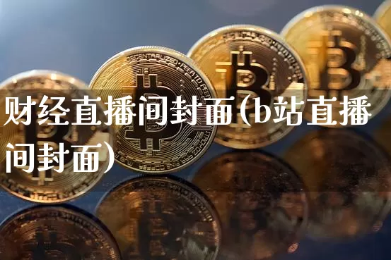 财经直播间封面(b站直播间封面)_https://www.lclxwz.com_上期所_第1张