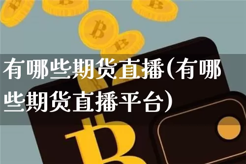 有哪些期货直播(有哪些期货直播平台)_https://www.lclxwz.com_上期能源_第1张