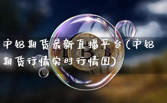 沪铝期货最新直播平台(沪铝期货行情实时行情图)_https://www.lclxwz.com_大商所_第1张