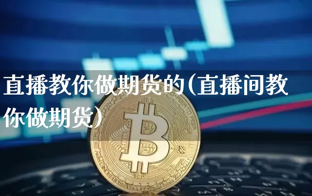 直播教你做期货的(直播间教你做期货)_https://www.lclxwz.com_大商所_第1张