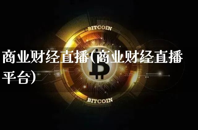 商业财经直播(商业财经直播平台)_https://www.lclxwz.com_上期能源_第1张