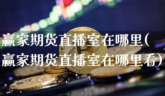 赢家期货直播室在哪里(赢家期货直播室在哪里看)_https://www.lclxwz.com_中金所_第1张