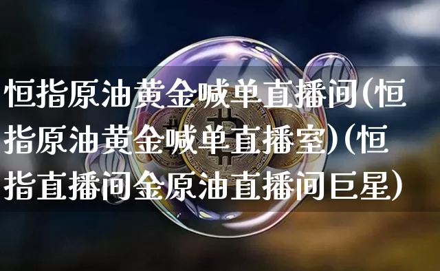 恒指原油黄金喊单直播间(恒指原油黄金喊单直播室)(恒指直播间金原油直播间巨星)_https://www.lclxwz.com_中金所_第1张