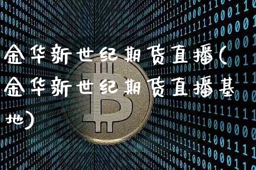 金华新世纪期货直播(金华新世纪期货直播基地)_https://www.lclxwz.com_大商所_第1张