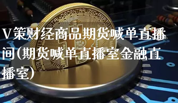 V策财经商品期货喊单直播间(期货喊单直播室金融直播室)_https://www.lclxwz.com_大商所_第1张