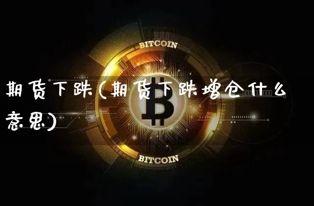 期货下跌(期货下跌增仓什么意思)_https://www.lclxwz.com_上期能源_第1张