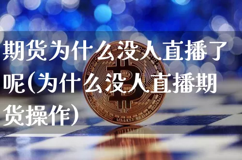 期货为什么没人直播了呢(为什么没人直播期货操作)_https://www.lclxwz.com_广期所_第1张