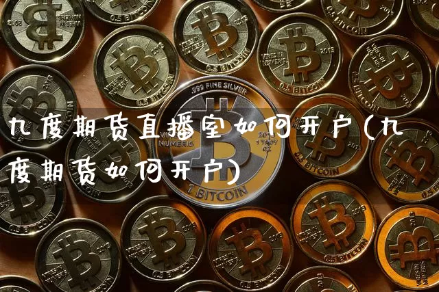 九度期货直播室如何开户(九度期货如何开户)_https://www.lclxwz.com_郑商所_第1张