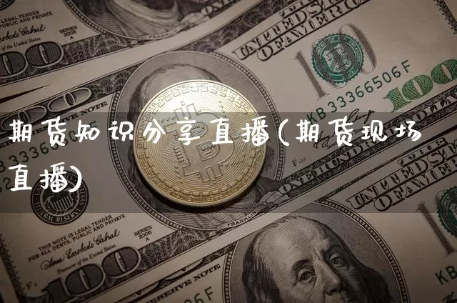 期货知识分享直播(期货现场直播)_https://www.lclxwz.com_郑商所_第1张