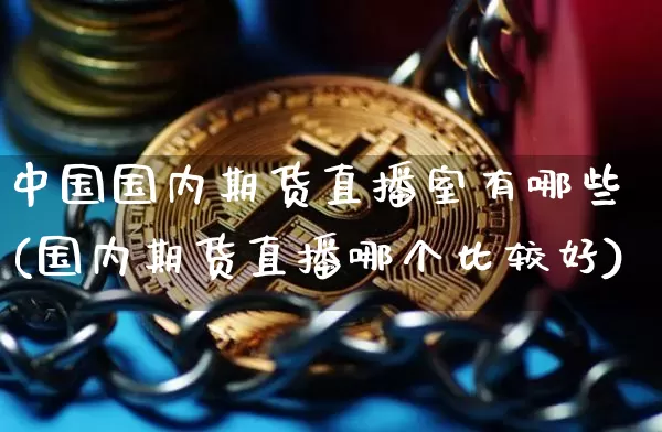 中国国内期货直播室有哪些(国内期货直播哪个比较好)_https://www.lclxwz.com_中金所_第1张