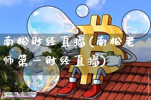 南松财经直播(南松老师第一财经直播)_https://www.lclxwz.com_上期所_第1张