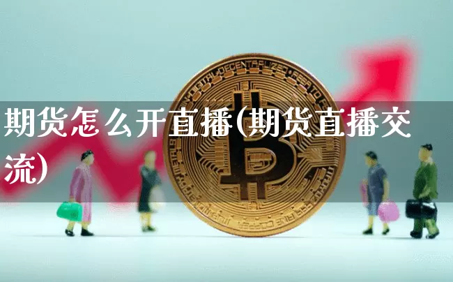 期货怎么开直播(期货直播交流)_https://www.lclxwz.com_郑商所_第1张