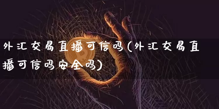 外汇交易直播可信吗(外汇交易直播可信吗安全吗)_https://www.lclxwz.com_大商所_第1张