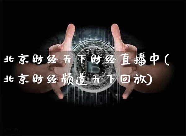 北京财经天下财经直播中(北京财经频道天下回放)_https://www.lclxwz.com_上期能源_第1张