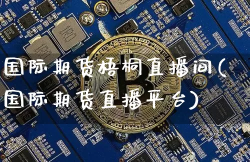 国际期货梧桐直播间(国际期货直播平台)_https://www.lclxwz.com_大商所_第1张