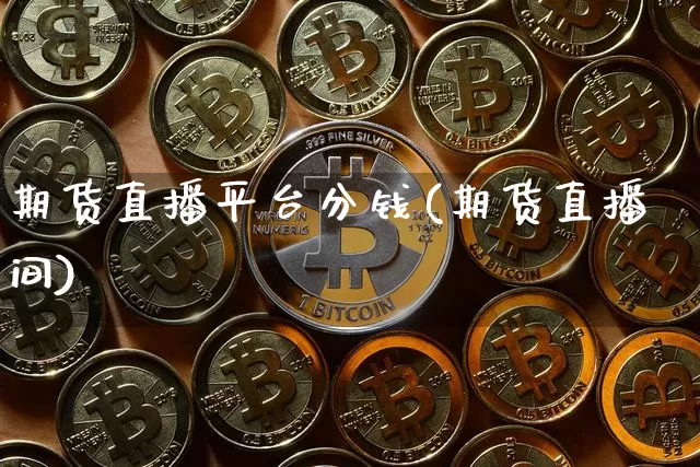 期货直播平台分钱(期货直播间)_https://www.lclxwz.com_郑商所_第1张