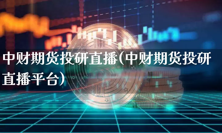 中财期货投研直播(中财期货投研直播平台)_https://www.lclxwz.com_广期所_第1张