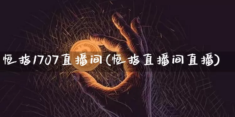 恒指1707直播间(恒指直播间直播)_https://www.lclxwz.com_上期能源_第1张