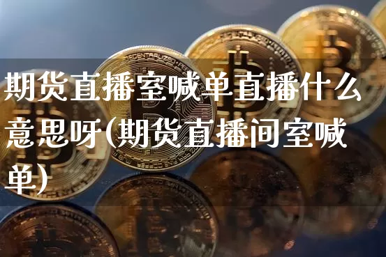 期货直播室喊单直播什么意思呀(期货直播间室喊单)_https://www.lclxwz.com_上期能源_第1张