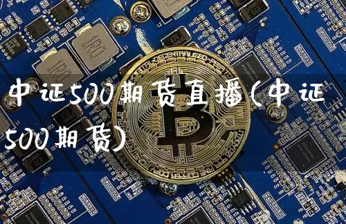 中证500期货直播(中证500期货)_https://www.lclxwz.com_上期能源_第1张