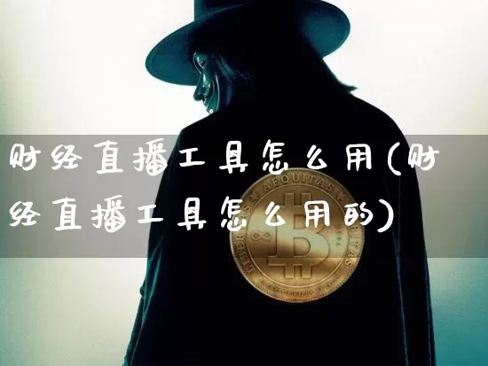财经直播工具怎么用(财经直播工具怎么用的)_https://www.lclxwz.com_上期能源_第1张