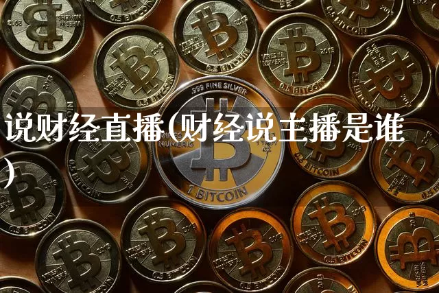 说财经直播(财经说主播是谁)_https://www.lclxwz.com_上期能源_第1张