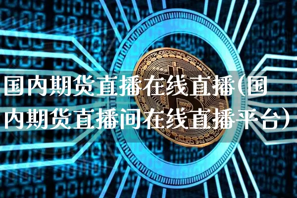国内期货直播在线直播(国内期货直播间在线直播平台)_https://www.lclxwz.com_中金所_第1张