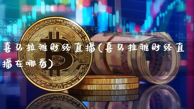 喜马拉雅财经直播(喜马拉雅财经直播在哪看)_https://www.lclxwz.com_大商所_第1张