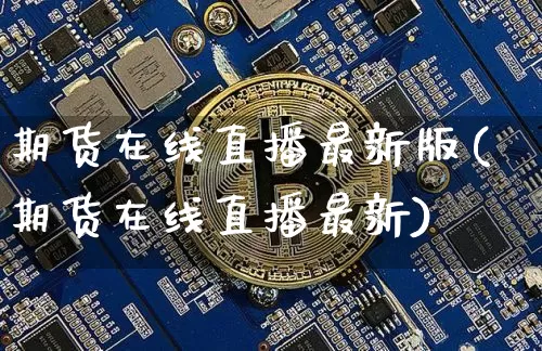 期货在线直播最新版(期货在线直播最新)_https://www.lclxwz.com_广期所_第1张