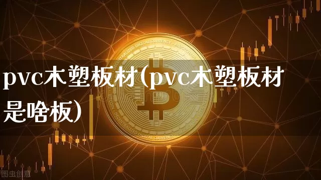 pvc木塑板材(pvc木塑板材是啥板)_https://www.lclxwz.com_广期所_第1张