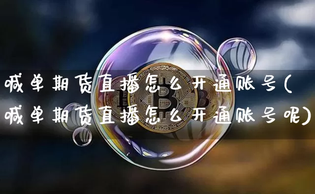 喊单期货直播怎么开通账号(喊单期货直播怎么开通账号呢)_https://www.lclxwz.com_上期能源_第1张