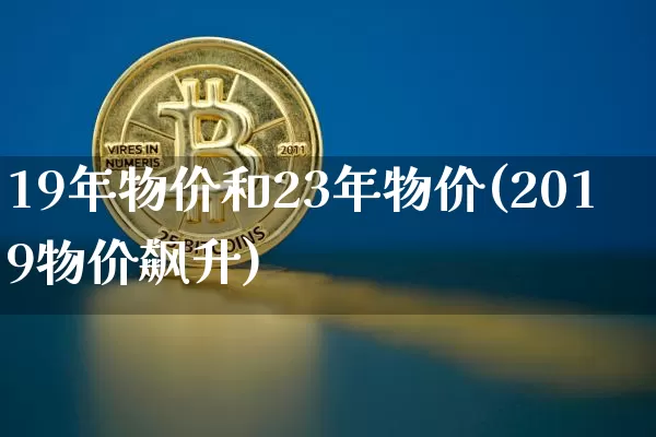 19年物价和23年物价(2019物价飙升)_https://www.lclxwz.com_上期所_第1张