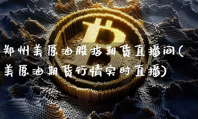 郑州美原油股指期货直播间(美原油期货行情实时直播)_https://www.lclxwz.com_大商所_第1张