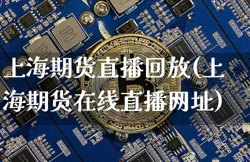 上海期货直播回放(上海期货在线直播网址)_https://www.lclxwz.com_中金所_第1张