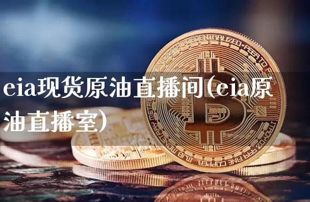 eia现货原油直播间(eia原油直播室)_https://www.lclxwz.com_上期能源_第1张
