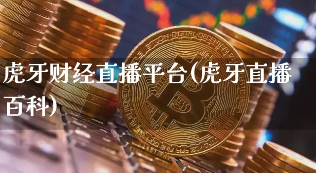虎牙财经直播平台(虎牙直播百科)_https://www.lclxwz.com_上期能源_第1张