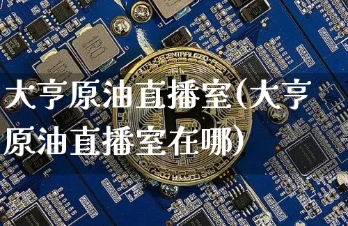 大亨原油直播室(大亨原油直播室在哪)_https://www.lclxwz.com_上期能源_第1张