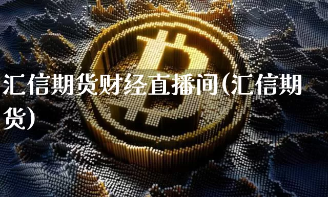 汇信期货财经直播间(汇信期货)_https://www.lclxwz.com_郑商所_第1张