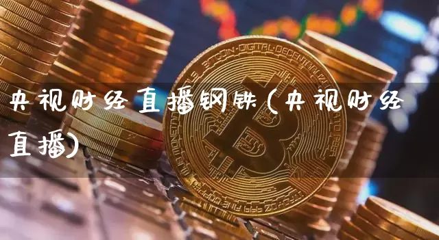 央视财经直播钢铁(央视财经直播)_https://www.lclxwz.com_大商所_第1张
