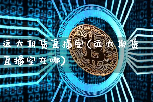 远大期货直播室(远大期货直播室在哪)_https://www.lclxwz.com_上期能源_第1张