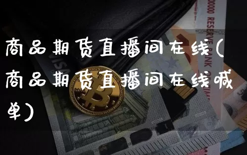 商品期货直播间在线(商品期货直播间在线喊单)_https://www.lclxwz.com_郑商所_第1张