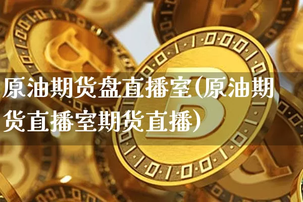 原油期货盘直播室(原油期货直播室期货直播)_https://www.lclxwz.com_郑商所_第1张